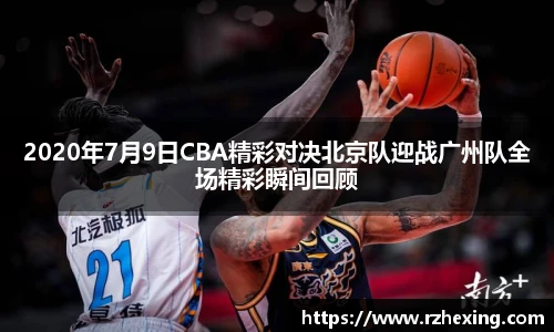 2020年7月9日CBA精彩对决北京队迎战广州队全场精彩瞬间回顾