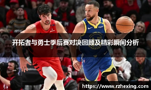 开拓者与勇士季后赛对决回顾及精彩瞬间分析