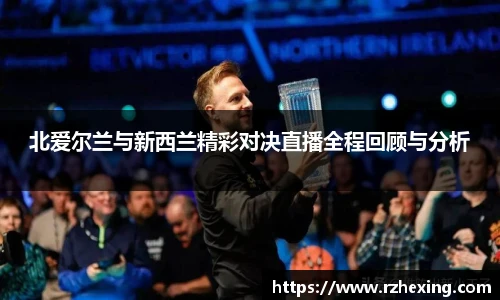 北爱尔兰与新西兰精彩对决直播全程回顾与分析