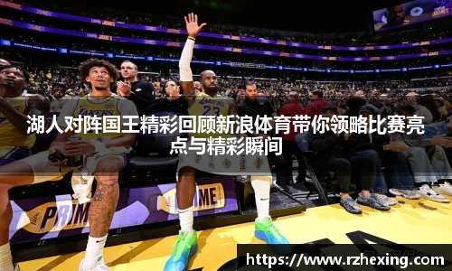 湖人对阵国王精彩回顾新浪体育带你领略比赛亮点与精彩瞬间