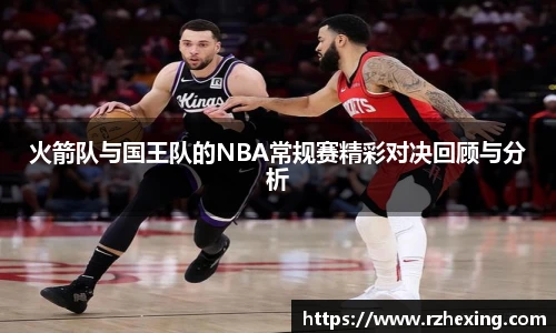 火箭队与国王队的NBA常规赛精彩对决回顾与分析