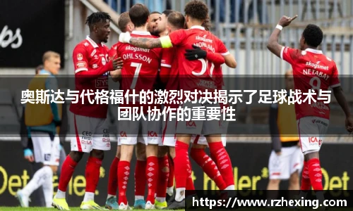 奥斯达与代格福什的激烈对决揭示了足球战术与团队协作的重要性