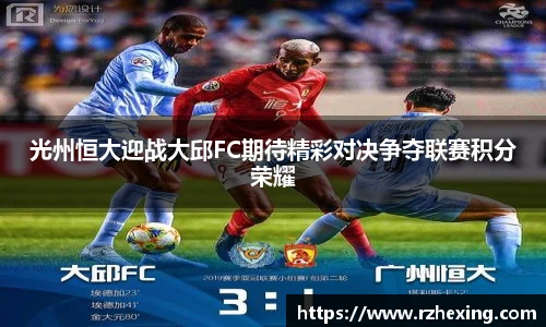 光州恒大迎战大邱FC期待精彩对决争夺联赛积分荣耀